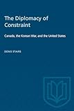 The Diplomacy of Constraint: Canada, the Korean War, and the United States (Heritage)