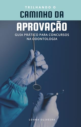 Trilhando o Caminho da Aprovação: Guia Prático para Concursos na Odontologia - Oliveira, Loana