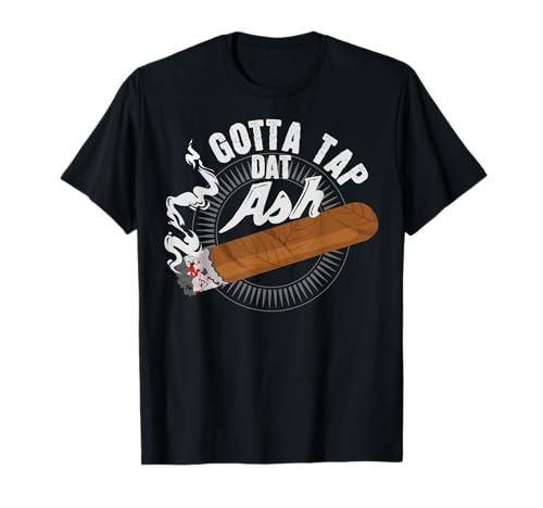 Gotta Tap Dat Ash Cigar design, Smoking gift T-Shirt