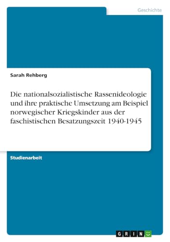 Die nationalsozialistische Rassenideologie und ihre praktische Umsetzung am Beispiel norwegischer Kriegskinder aus der faschistischen Besatzungszeit 1940-1945 (German Edition)