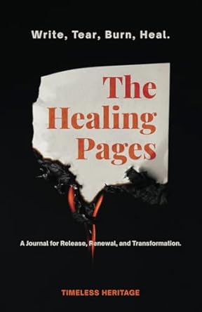 The Healing Pages: Write, Tear, Burn, Heal—a Journal for Release, Renewal, and Transformation.