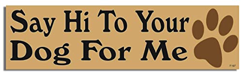Gear Tatz - Say Hi to Your Dog for Me - Funny - Bumper Sticker - 10 x 3 inches - Professionally Made in The USA (Magnetic, X1)