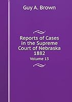 Reports of Cases in the Supreme Court of Nebraska 1882 Volume 13 5519255172 Book Cover
