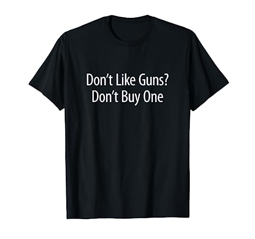 Don't Like Guns? - Don't Buy One - T-Shirt