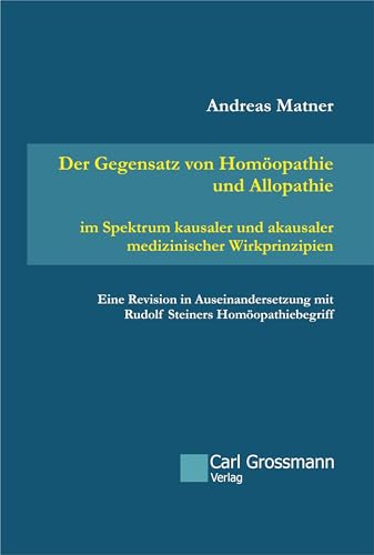 Der Gegensatz von Homöopathie und Allopathie im Spektrum kausaler und akausaler medizinischer Wirkprinzipien: Eine Revision in Auseinandersetzung mit Rudolf Steiners Homöopathiebegriff