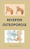 Reverter Osteoporose Naturalmente (Método Natural Que Ajuda No Fortalecimento Ósseo e Na Reversão Da Degeneração) (Portuguese Edition)