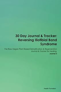 30 Day Journal & Tracker: Reversing Iliotibial Band Syndrome The Raw Vegan Plant-Based Detoxification & Regeneration Journal & Tracker for Healing. Journal 3