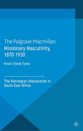 Missionary Masculinity, 1870-1930: The Norwegian Missionaries in South-East Africa (Genders and Sexualities in History)