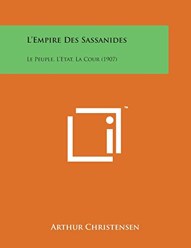 L'Empire Des Sassanides: Le Peuple, L'Etat, La Cour (1907) (French Edition)