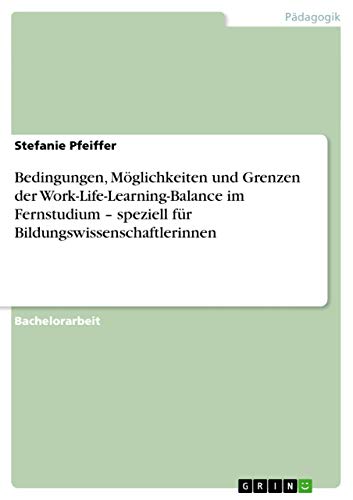 Bedingungen, Möglichkeiten und Grenzen der Work-Life-Learning-Balance im Fernstudium - speziell für Bildungswissenschaftlerinnen (German Edition)