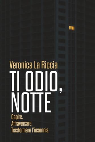 Ti odio, notte: Capire. Attraversare. Trasformare l'insonnia.