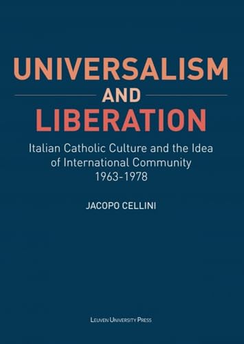 Universalism and Liberation: Italian Catholic Culture and the Idea of International Community, 1963–1978 (KADOC Studies on Religion, Culture and Society)