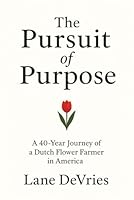 The Pursuit of Purpose: A 40-Year Journey of a Dutch Flower Farmer in America B0FX831BWL Book Cover