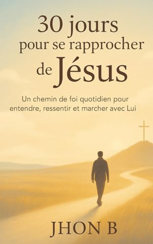 30 jours pour se rapprocher de Jésus: Un chemin de foi quotidien pour entendre, ressentir et marcher avec lui