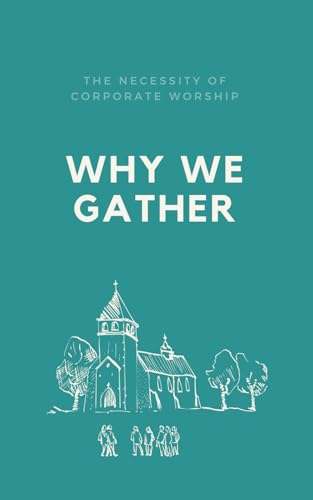 Why We Gather: The Necessity of Corporate Worship (For Everyday