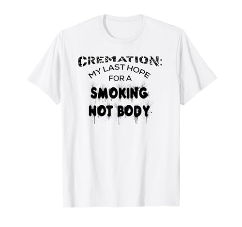 Cremation My Last Hope For A Smoking Hot Body Camisa Regalo Camiseta