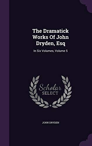 The Dramatick Works Of John Dryden, Esq: In Six... 1354539249 Book Cover