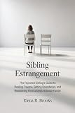 Sibling Estrangement: The Rejected Sibling’s Guide to Healing Trauma, Setting Boundaries, and Recovering...