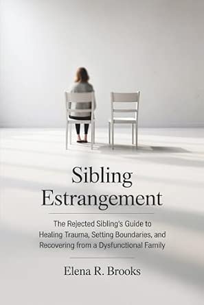 Sibling Estrangement: The Rejected Sibling’s Guide to Healing Trauma, Setting Boundaries, and Recovering from a Dysfunctional Family