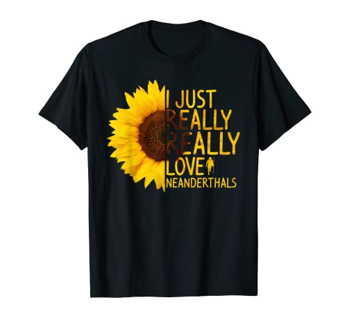 I Just Really Love Neanderthals Gift Women Men Sunflower T-Shirt