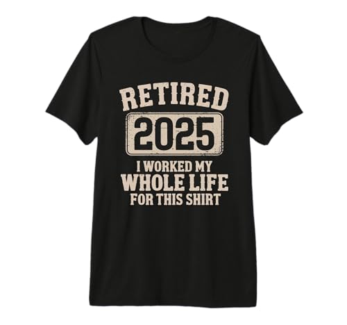 Retired 2025 I Worked My Whole Life for This Shirt Retired Premium T-Shirt