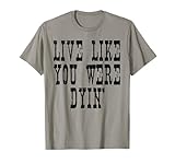 Live Like You Were Dying T-Shirt: Country Sayings Tee Shirt T-Shirt