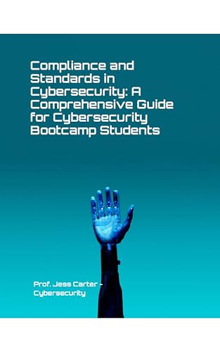 Compliance and Standards in Cybersecurity: A Comprehensive Guide for Cybersecurity Professionals...