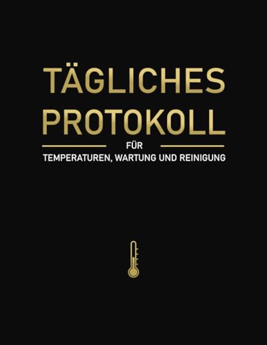 Tägliches Protokoll für Temperaturen, Wartung und Reinigung: Für Kühlschränke, Gefriertruhen und Kühlzellen in der Gastronomie (Restaurants, Bars, Catering)