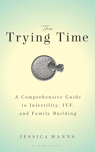 The Trying Time: A Comprehensive Guide to Infertility, IVF, and Family Building