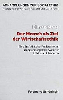 Der Mensch ALS Ziel Der Wirtschaftsethik: Eine Finalethische Positionierung Im Spannungsfeld Zwischen Ethik Und Ökonomik