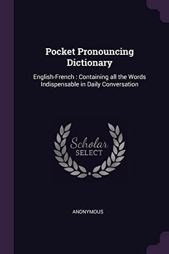 Pocket Pronouncing Dictionary: English-French: Containing all the Words Indispensable in Daily Conversation