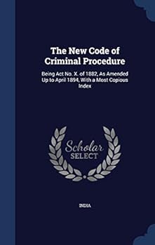 Hardcover The New Code of Criminal Procedure: Being Act No. X. of 1882, As Amended Up to April 1894, With a Most Copious Index Book