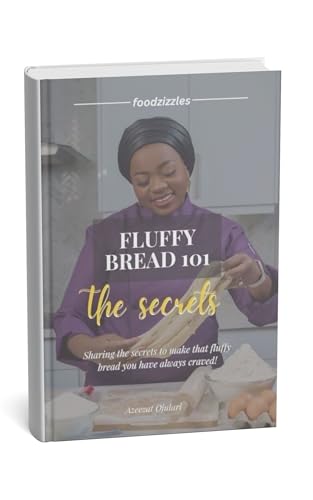 Fluffy Bread 101: The Secrets to get Soft & Fluffy Bread Always ! : The Beginner’s Guide to Pillowy, bakery standard Bread