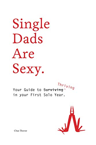 Single Dads Are Sexy: Your Guide to Thriving In Your First Solo Year