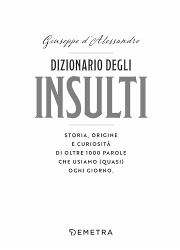 Dizionario Degli Insulti. Storia, Origine E Curiosità Di Oltre 1000 Parole Che Usiamo (Quasi) Ogni Giorno. - 3