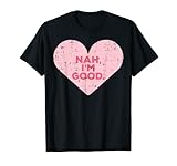 Heart Nah Im Good Anti Valentines Day Single Awareness Gift T-Shirt