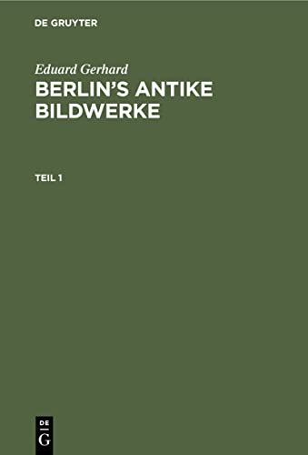 Eduard Gerhard: Berlin’s antike Bildwerke. Teil 1 (German Edition)