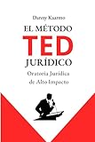 EL M&Atilde;TODO TED JUR&Atilde;DICO: Oratoria Jur&Atilde;&shy;dica de Alto Impacto (Spanish Edition)