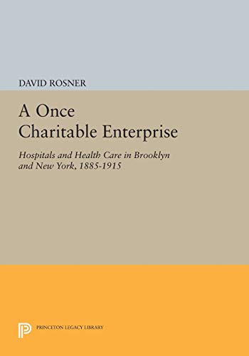 A Once Charitable Enterprise: Hospitals and Health Care in Brooklyn and New York, 1885-1915 (Princeton Legacy Library)