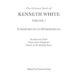 The Collected Works of Kenneth White, Volume 1: Underground to Otherground
