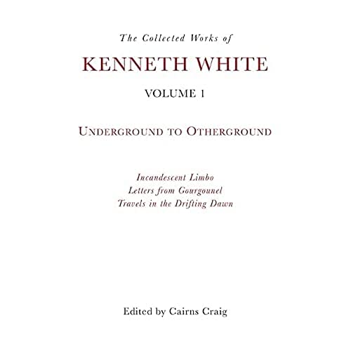 The Collected Works of Kenneth White, Volume 1: Underground to Otherground