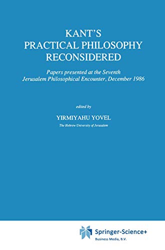 Kant’s Practical Philosophy Reconsidered: Papers presented at the Seventh Jerusalem Philosophical Encounter, December 1986 (International Archives of ... internationales d'histoire des idées, 128)