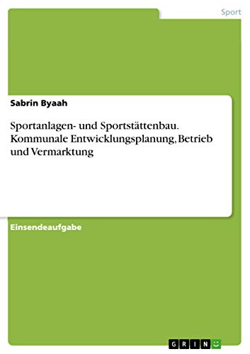Sportanlagen- und Sportstättenbau. Kommunale Entwicklungsplanung, Betrieb und Vermarktung (German Edition)