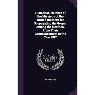 Historical Sketches of the Missions of the United Brethern for Propagating the Gospel Among the Heathen, From Their Commencement to the Year 1817