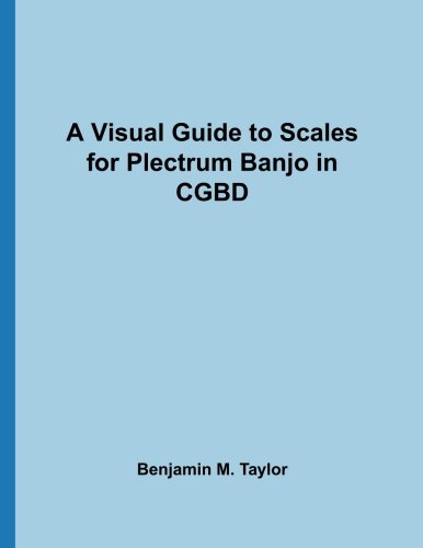 A Visual Guide to Scales for Plectrum Banjo in CGBD: A Reference Text for Classical, Modal, Blues, Jazz and Exotic Scales (Fingerboard Charts for ... and Exotic Scales on Stringed Instruments)