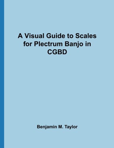 A Visual Guide to Scales for Plectrum Banjo in CGBD: A Reference Text for Classical, Modal, Blues, Jazz and Exotic Scales (Fingerboard Charts for ... Scales on Stringed Instruments) (Volume 36)