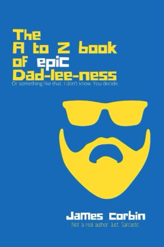 A to Z book of Epic Dad-lee-ness: Or something like that. I don't know. You decide.