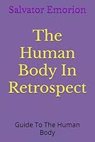 The Human Body In Retrospect: Guide To The Human Body B0G35S3X88 Book Cover