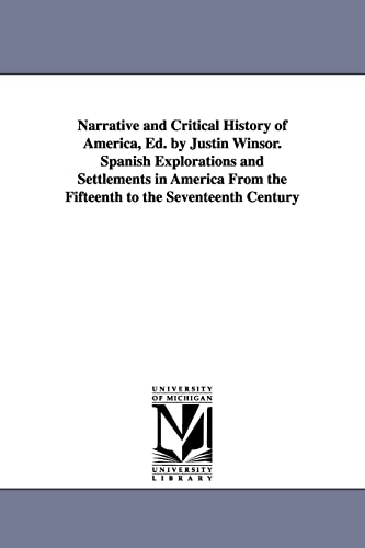 Narrative and Critical History of America, Ed. by Justin Winsor. Spanish Explorations and Settlements in America from the Fifteenth to the Seventeenth