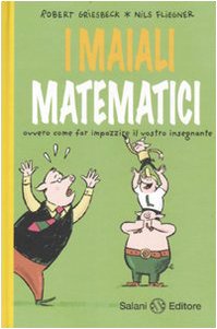 I maiali matematici. Ovvero come far impazzire il vostro insegnante I maiali matematici. Ovvero come far impazzire il vostro insegnante